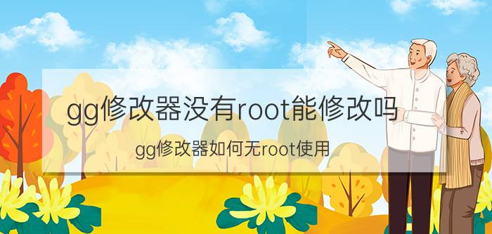 gg修改器没有root能修改吗 gg修改器如何无root使用？